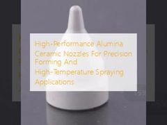 High-Performance Alumina Ceramic Nozzles For Precision Forming And High-Temperature Spraying Applications